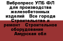 Вибропресс УПБ-ФЛ для производства железобетонных изделий - Все города Строительство и ремонт » Строительное оборудование   . Амурская обл.